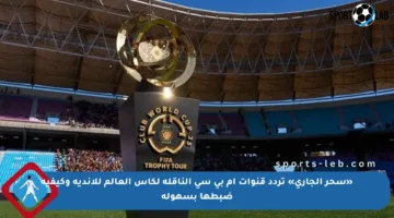 «سحر الجاري» تردد قنوات إم بي سي الناقلة لكأس العالم للأندية وكيفية ضبطها بسهولة